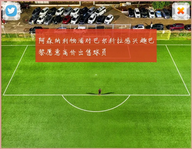 阿森纳利物浦对巴尔科拉感兴趣巴黎愿意高价出售球员