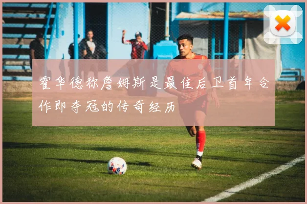 霍华德称詹姆斯是最佳后卫首年合作即夺冠的传奇经历