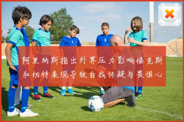 阿里纳斯指出外界压力影响福克斯和切特表现导致自我怀疑与畏惧心理