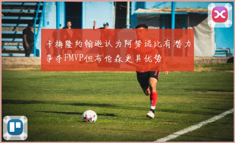 卡梅隆约翰逊认为阿努诺比有潜力争夺FMVP但布伦森更具优势