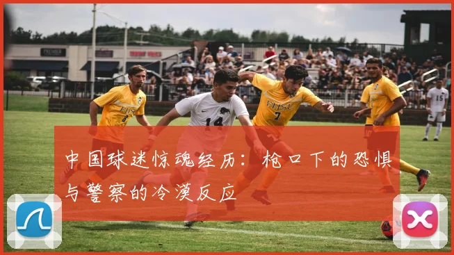 中国球迷惊魂经历：枪口下的恐惧与警察的冷漠反应