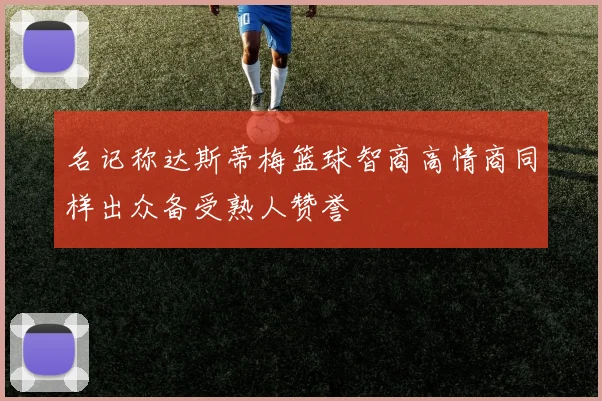 名记称达斯蒂梅篮球智商高情商同样出众备受熟人赞誉